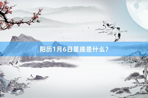 阳历1月6日星座是什么？