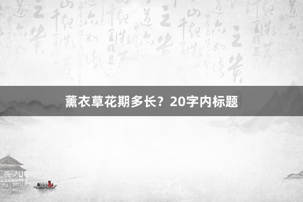 薰衣草花期多长？20字内标题